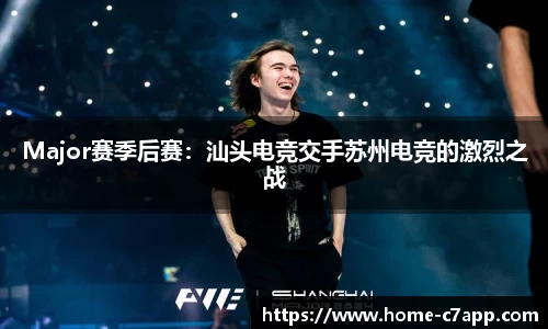 Major赛季后赛：汕头电竞交手苏州电竞的激烈之战