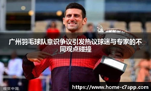 广州羽毛球队意识争议引发热议球迷与专家的不同观点碰撞